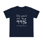 I'm Part Of The 99% That Fucked Your Mom - Women’s T-Shirt