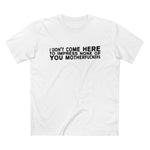 I Didn't Come Here To Impress None Of You Motherfuckers - Men’s T-Shirt
