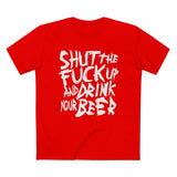 Shut The Fuck Up And Drink Your Beer - Men’s T-Shirt