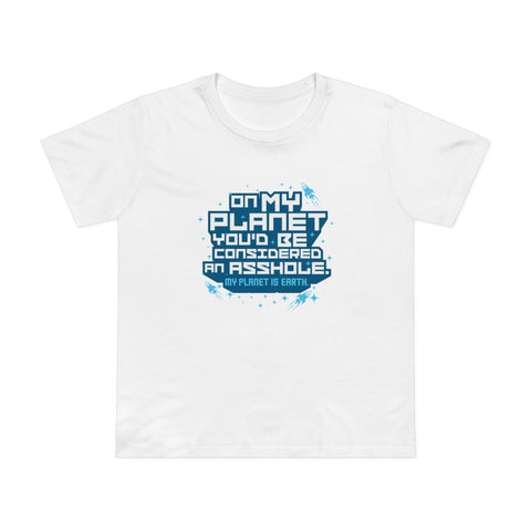 On My Planet You'd Be Considered An Asshole. (My Planet Is Earth) - Women’s T-Shirt