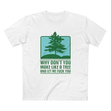Why Don't You Make Like A Tree And Let Me Fuck You - Men's T-Shirt