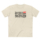 Your Sister Is Hot But Your Mom Does That Thing - Men's T-Shirt