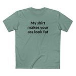 My Shirt Makes Your Ass Look Fat - Men's T-Shirt