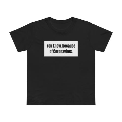 You Know Because Of Coronavirus - Women’s T-Shirt