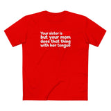Your Sister Is Hot But Your Mom Does That Thing - Men's T-Shirt