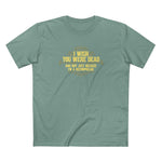 I Wish You Were Dead And Not Just Because I'm A Necrophiliac - Men's T-Shirt