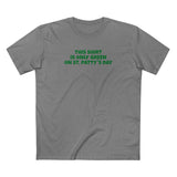 This Shirt Is Only Green On St. Patty's Day - Men's T-Shirt