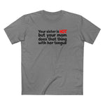 Your Sister Is Hot But Your Mom Does That Thing - Men's T-Shirt
