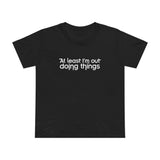 At Least I'm Out Doing Things - Women’s T-Shirt