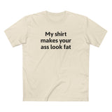 My Shirt Makes Your Ass Look Fat - Men's T-Shirt