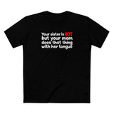 Your Sister Is Hot But Your Mom Does That Thing - Men's T-Shirt
