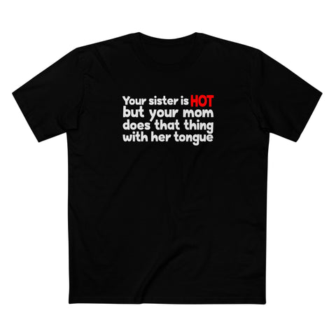 Your Sister Is Hot But Your Mom Does That Thing - Men's T-Shirt