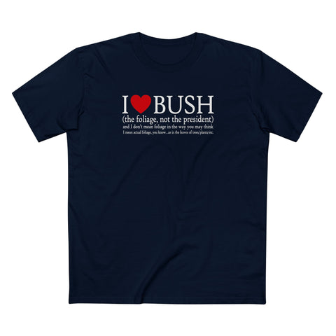 I Love Bush! (The Foliage Not The President)- And I Don't Mean Foliage The Way You May Think - Men's T-Shirt