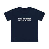 I Like My Women Like I Like My Coffee - Ground Up And In The Freezer - Women’s T-Shirt