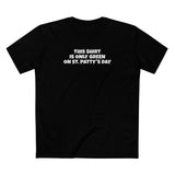 This Shirt Is Only Green On St. Patty's Day - Men's T-Shirt