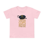 I Hated Cops Before It Was Cool - Women’s T-Shirt