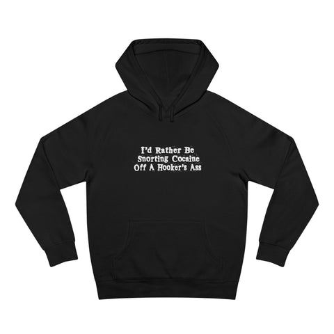 I'd Rather Be Snorting Cocaine Off A Hooker's Ass - Hoodie