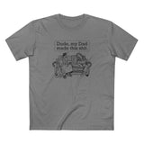 Dude My Dad Made This Shit - Men's T-Shirt