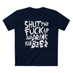 Shut The Fuck Up And Drink Your Beer - Men’s T-Shirt