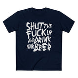 Shut The Fuck Up And Drink Your Beer - Men’s T-Shirt