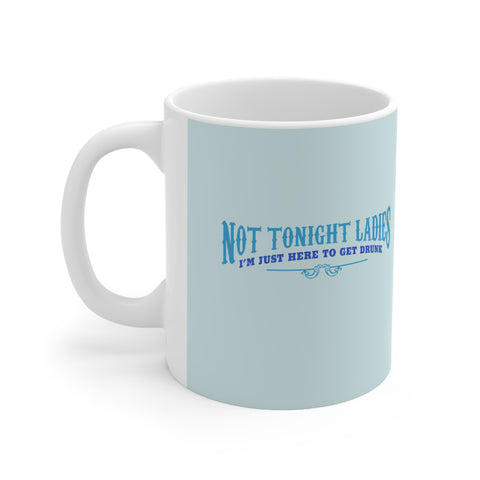 Not Tonight Ladies I'm Just Here To Get Drunk - Mug
