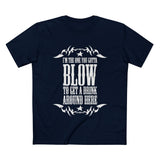 I'm The One You Gotta Blow To Get A Drink Around Here - Men’s T-Shirt