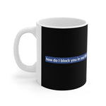 How Do I Block You In Real Life? - Mug
