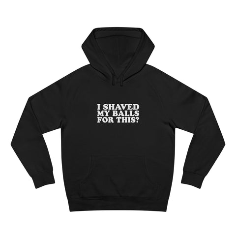 I Shaved My Balls For This? - Hoodie