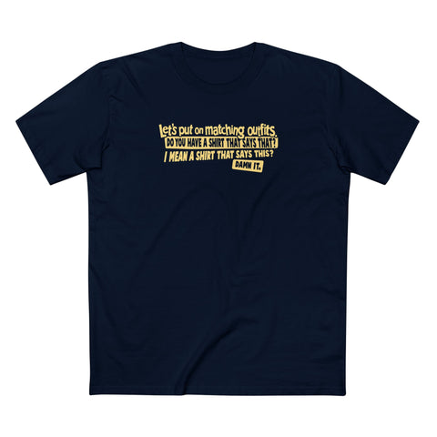 Let's Put On Matching Outfits! - Do You Have A Shirt That Says That? - I Mean A Shirt That Says This? Damn It! - Men's T-Shirt