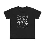 I'm Part Of The 99% That Fucked Your Mom - Women’s T-Shirt