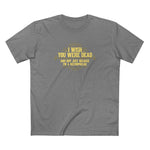 I Wish You Were Dead And Not Just Because I'm A Necrophiliac - Men's T-Shirt