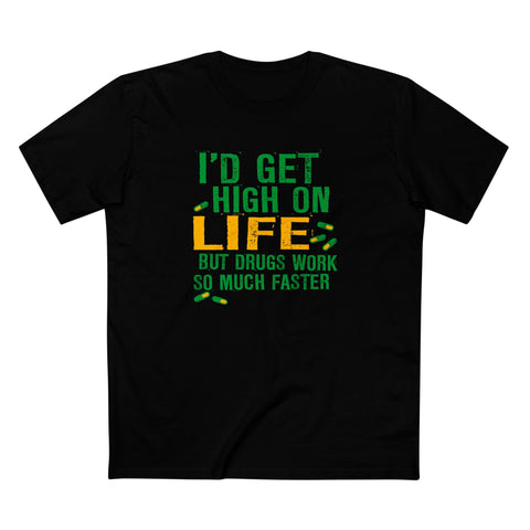 I'd Get High On Life But Drugs Work So Much Faster - Men's T-Shirt