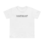 I Was Told There Would Be Hotter Chicks Here - Women’s T-Shirt