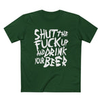 Shut The Fuck Up And Drink Your Beer - Men’s T-Shirt