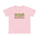 Did I Just Walk Into A Garden? - Women’s T-Shirt