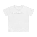 I'm Staging An Epic Comeback. - Women’s T-Shirt