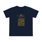 I Hated Cops Before It Was Cool - Women’s T-Shirt