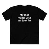 My Shirt Makes Your Ass Look Fat - Men's T-Shirt