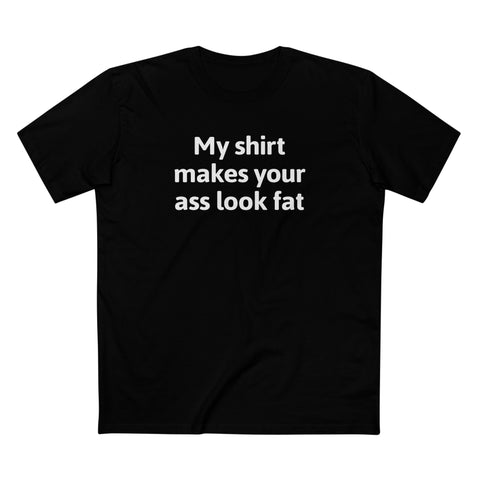 My Shirt Makes Your Ass Look Fat - Men's T-Shirt