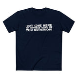 I Didn't Come Here To Impress None Of You Motherfuckers - Men’s T-Shirt