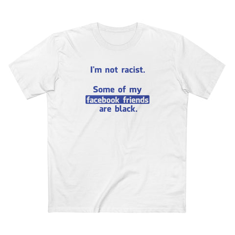 I'm Not Racist. Some Of My Facebook Friends Are Black. - Men's T-Shirt