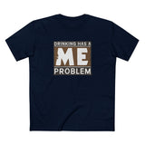 Drinking Has A Me Problem - Men's T-Shirt