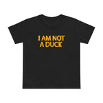 I Am Not A Duck - Women’s T-Shirt
