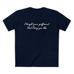 I Taught Your Girlfriend That Thing You Like - Men’s T-Shirt