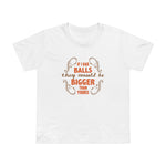 If I Had Balls They Would Be Bigger Than Yours - Women’s T-Shirt