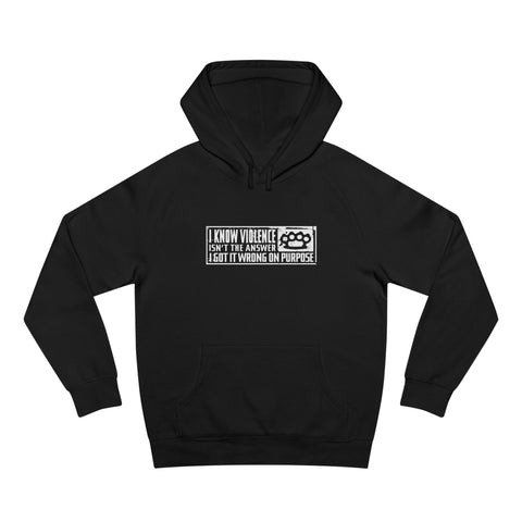 I Know Violence Isn't The Answer - I Got It Wrong On Purpose - Hoodie