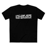I Didn't Come Here To Impress None Of You Motherfuckers - Men’s T-Shirt