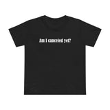 Am I Canceled Yet? - Women’s T-Shirt