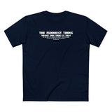 The Funniest Thing About This Shirt - Men's T-Shirt