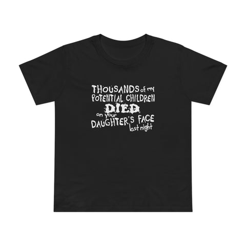 Thousands Of My Potential Children Died On Your Daughter's Face Last Night - Women’s T-Shirt